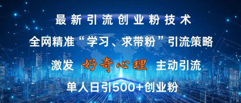 激发好奇心，全网精准‘学习、求带粉’引流技术，无封号风险，单人日引500+创业粉【揭秘】-青风社项目库