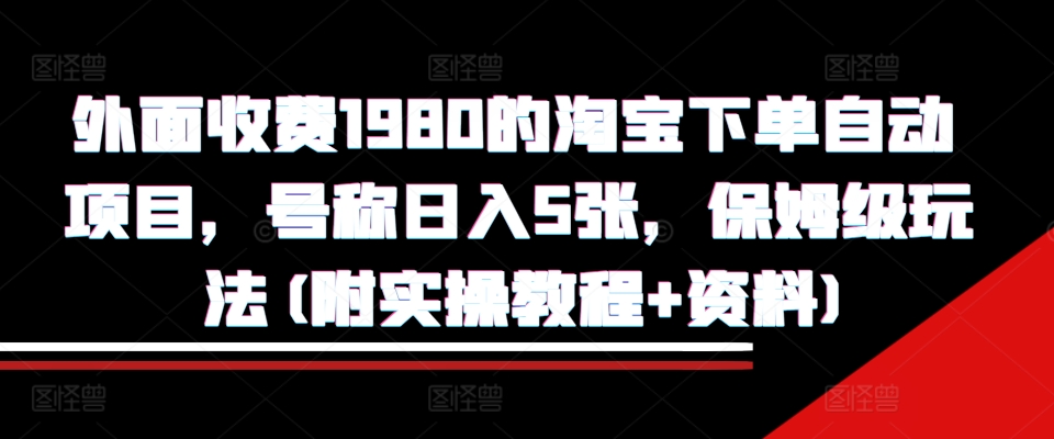 外面收费1980的淘宝下单自动项目，号称日入5张，保姆级玩法(附实操教程+资料)【揭秘】-青风社项目库