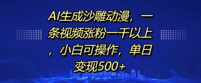 AI生成沙雕动漫，一条视频涨粉一千以上，小白可操作，单日变现500+-青风社项目库