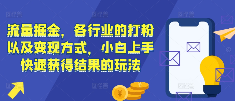 流量掘金，各行业的打粉以及变现方式，小白上手快速获得结果的玩法-青风社项目库