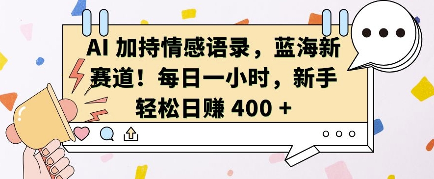 AI 加持情感语录，蓝海新赛道，每日一小时，新手轻松日入 400【揭秘】-青风社项目库