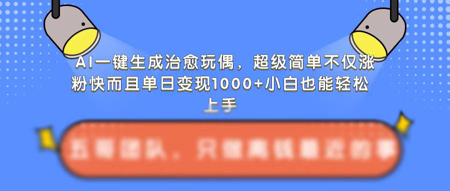 AI一键生成治愈玩偶，超级简单，不仅涨粉快而且单日变现1k-青风社项目库