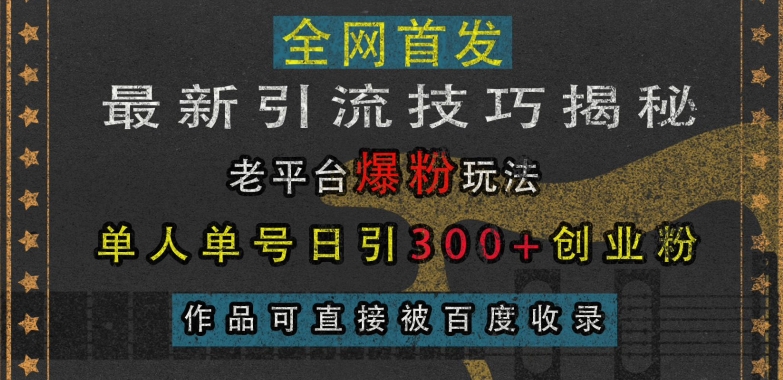 最新引流技巧揭秘，老平台爆粉玩法，单人单号日引300+创业粉，作品可直接被百度收录-青风社项目库