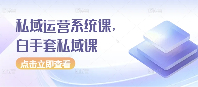 私域运营系统课，白手套私域课-青风社项目库