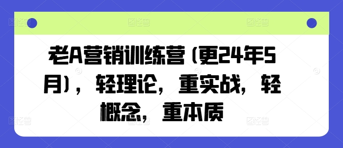 老A营销训练营(更24年11月)，轻理论，重实战，轻概念，重本质-青风社项目库