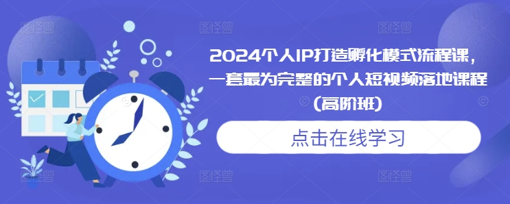 2024个人IP打造孵化模式流程课，一套最为完整的个人短视频落地课程(高阶班)-青风社项目库