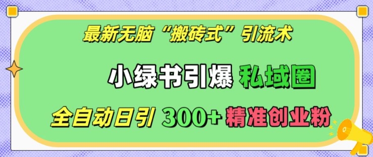 最新无脑“搬砖式”引流术，小绿书引爆私域圈，全自动日引300+精准创业粉【揭秘】-青风社项目库