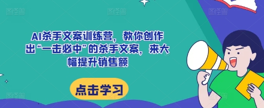 AI杀手文案训练营，教你创作出“一击必中”的杀手文案，来大幅提升销售额-青风社项目库