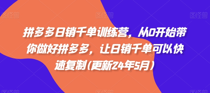 拼多多日销千单训练营，从0开始带你做好拼多多，让日销千单可以快速复制(更新24年12月)-青风社项目库