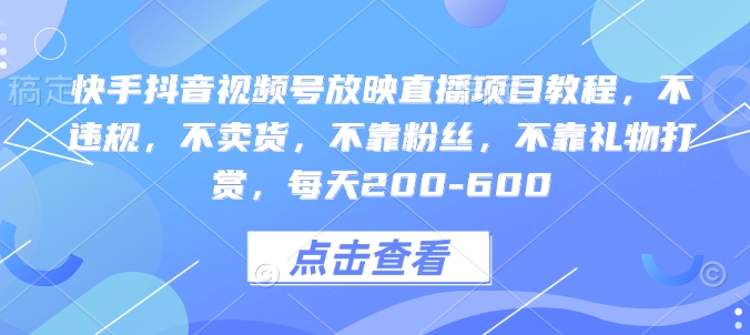 快手抖音视频号放映直播项目教程，不违规，不卖货，不靠粉丝，不靠礼物打赏，每天200-600-青风社项目库