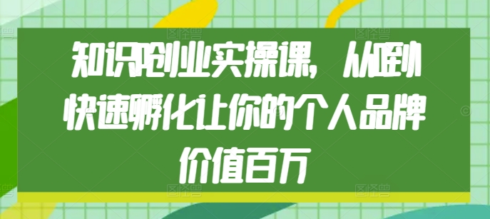 知识IP创业实操课，从0到1快速孵化让你的个人品牌价值百万-青风社项目库