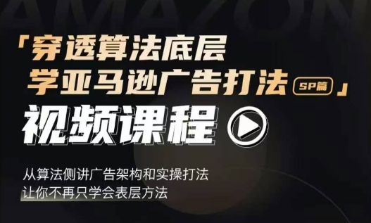 穿透算法底层，学亚马逊广告打法SP篇，从算法侧讲广告架构和实操打法，让你不再只学会表层方法-青风社项目库