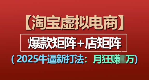 淘宝虚拟电商，2025牛逼新打法：爆款矩阵+店矩阵，月入过万-青风社项目库