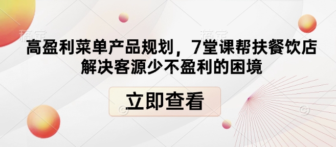 高盈利菜单产品规划，7堂课帮扶餐饮店解决客源少不盈利的困境-青风社项目库