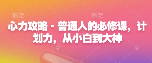 心力攻略·普通人的必修课，计划力，从小白到大神-青风社项目库