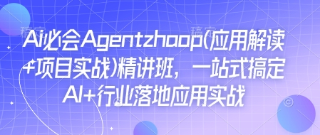 Ai必会Agent(应用解读+项目实战)精讲班，一站式搞定AI+行业落地应用实战-青风社项目库