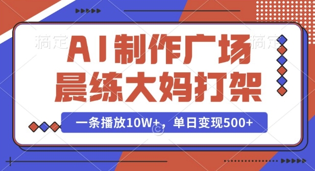 AI制作广场晨练大妈打架，一条播放10W+，单日变现多张【揭秘】-青风社项目库