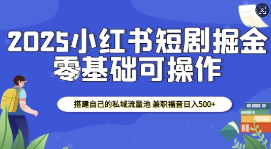 2025小红书短剧掘金，搭建自己的私域流量池，兼职福音日入5张-青风社项目库