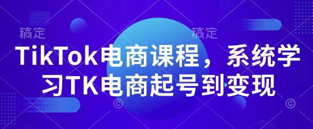 TikTok电商课程，​系统学习TK电商起号到变现-青风社项目库