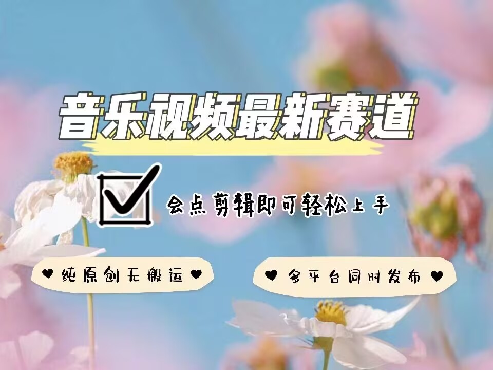 音乐视频赛道最新玩法，纯原创不违规，可所有平台同时发布，会点剪辑即可轻松拿捏-青风社项目库