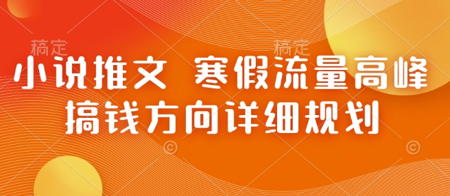 小说推文 寒假流量高峰 搞钱方向详细规划-青风社项目库