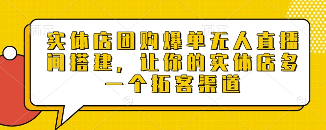 实体店团购爆单无人直播间搭建，让你的实体店多一个拓客渠道-青风社项目库