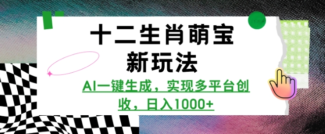 十二生肖萌宝新玩法，AI一键生成，实现多平台创收，日入多张-青风社项目库