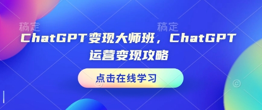 ChatGPT变现大师班，ChatGPT运营变现攻略-青风社项目库