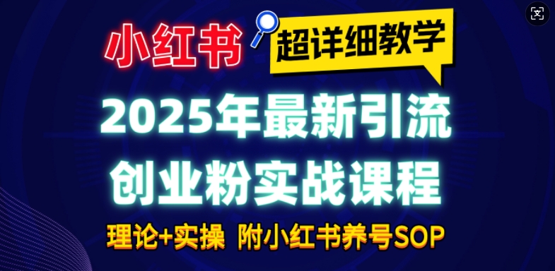 2025年最新小红书引流创业粉实战课程【超详细教学】小白轻松上手，月入1W+，附小红书养号SOP-青风社项目库