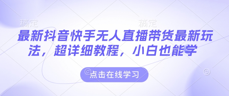 最新抖音快手无人直播带货玩法，超详细教程，小白也能学-青风社项目库