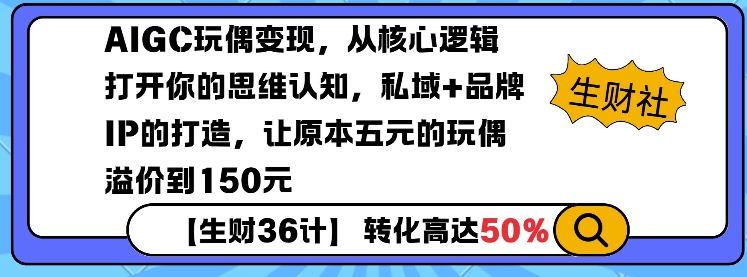 AIGC玩偶变现，从核心逻辑打开你的思维认知，私域+品牌IP的打造，让原本五元的玩偶溢价到150元-青风社项目库