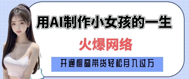 爆火AI小女孩从1岁到80岁制作教程拆解，纯原创制作，日入多张-青风社项目库