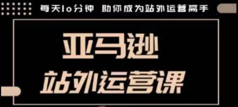 聪明的跨境人都在学的亚马逊站外运营课，每天10分钟，手把手教你成为站外运营高手-青风社项目库