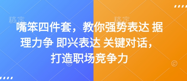 嘴笨四件套，教你强势表达 据理力争 即兴表达 关键对话，打造职场竞争力-青风社项目库