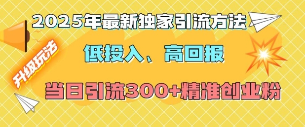 2025年最新独家引流方法，低投入高回报？当日引流300+精准创业粉-青风社项目库