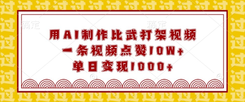 用AI制作比武打架视频，一条视频点赞10W+，单日变现1k【揭秘】-青风社项目库