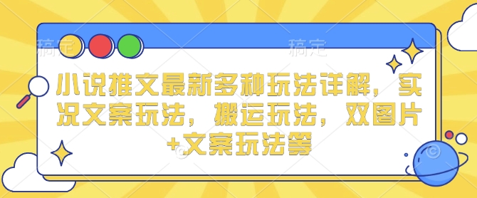 小说推文最新多种玩法详解，实况文案玩法，搬运玩法，双图片+文案玩法等-青风社项目库