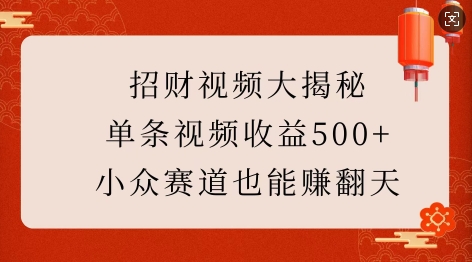 招财视频大揭秘：单条视频收益500+，小众赛道也能挣翻天!-青风社项目库